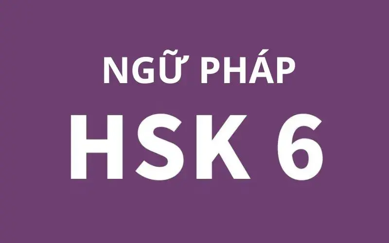 Tổng hợp 10+ cấu trúc ngữ pháp HSK 6