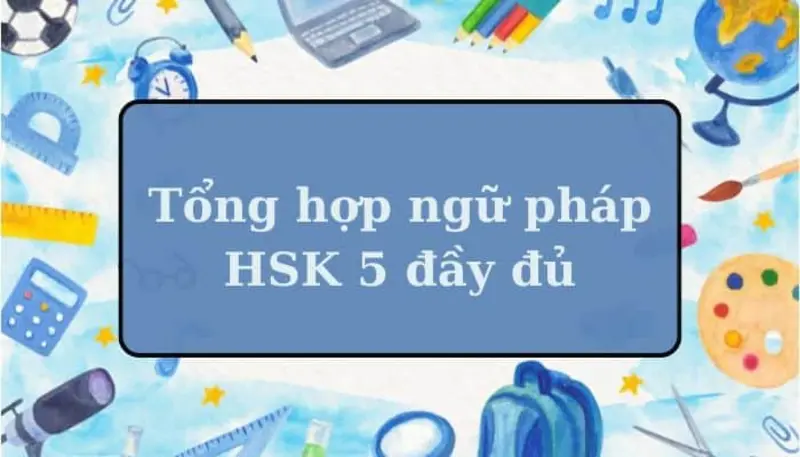 Tổng hợp 7+ cấu trúc ngữ pháp HSK 5